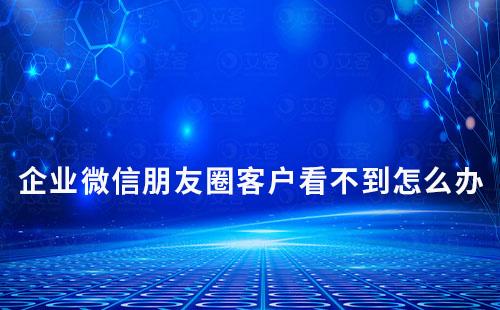 企業(yè)微信朋友圈客戶看不到怎么辦