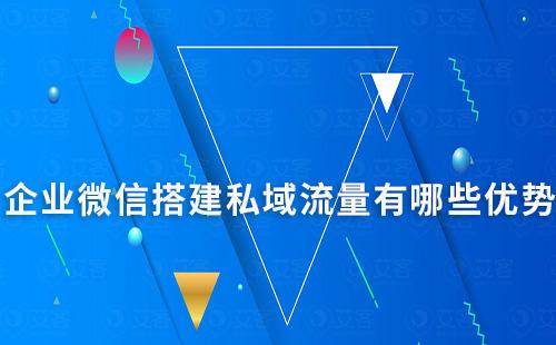 企業(yè)微信搭建私域流量有哪些優(yōu)勢