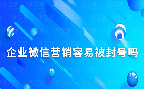 企業(yè)微信營(yíng)銷容易被封號(hào)嗎