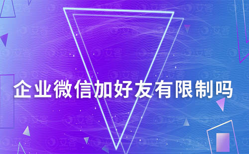 企業(yè)微信加好友有限制嗎