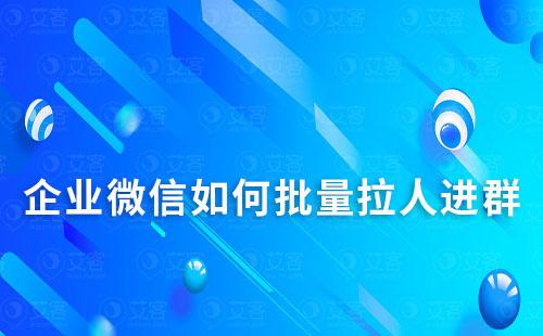 企業(yè)微信如何批量拉人進群