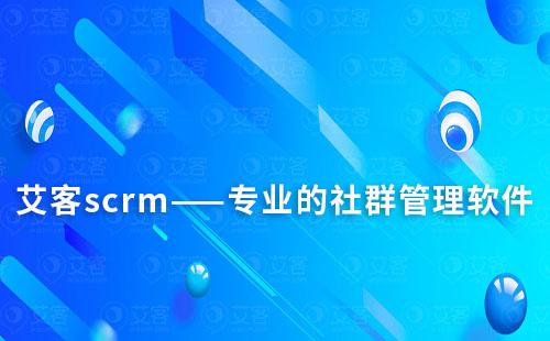 艾客scrm——專業(yè)的社群管理軟件