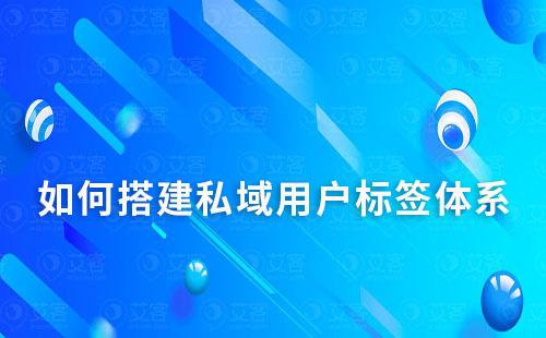 如何搭建私域用戶標簽體系