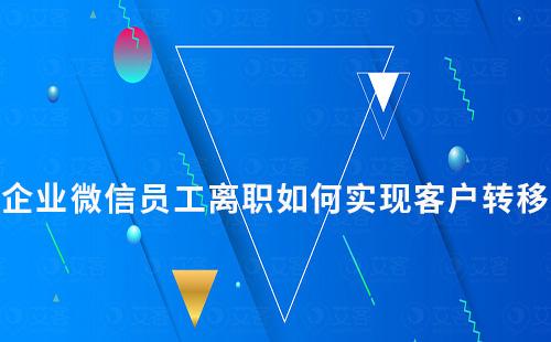 企業(yè)微信員工離職如何實現(xiàn)客戶轉(zhuǎn)移