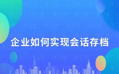 企業(yè)如何實現(xiàn)會話存檔