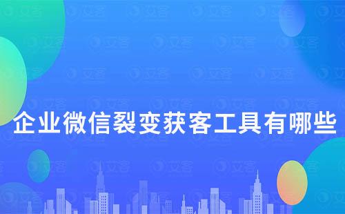 企業(yè)微信裂變獲客工具有哪些