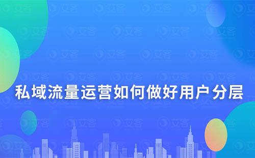 私域流量運營如何做好用戶分層