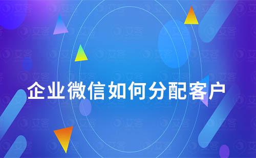 企業(yè)微信如何分配客戶