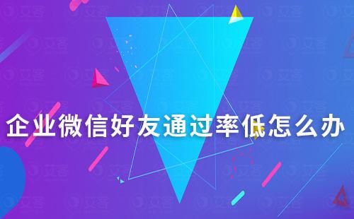 企業(yè)微信好友通過(guò)率低怎么辦