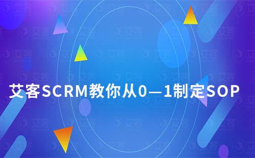 艾客SCRM教你從0—1制定可執(zhí)行SOP