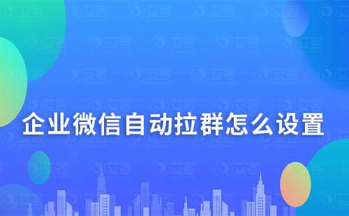 企業(yè)微信自動(dòng)拉群怎么設(shè)置