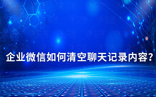 企業(yè)微信如何清空聊天記錄內(nèi)容