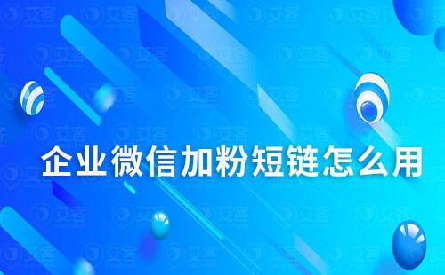 企業(yè)微信加粉短鏈怎么用