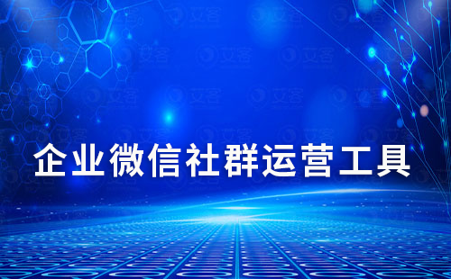 企業(yè)微信社群運營有什么好用的第三方工具