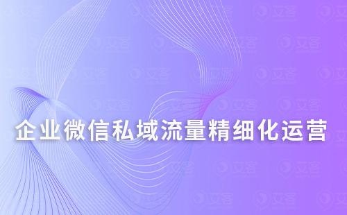 如何通過企業(yè)微信精細化運營私域流量