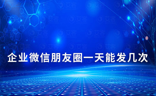 企業(yè)微信朋友圈一天能發(fā)幾次