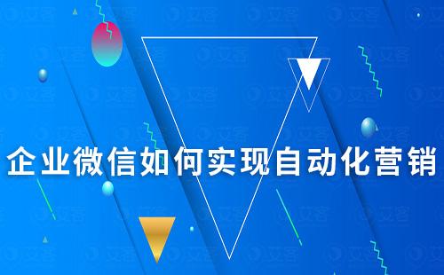 企業(yè)微信如何實現(xiàn)自動化營銷