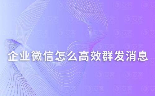 企業(yè)微信怎么高效群發(fā)消息