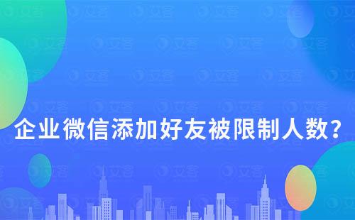 企業(yè)微信添加好友被限制人數(shù)