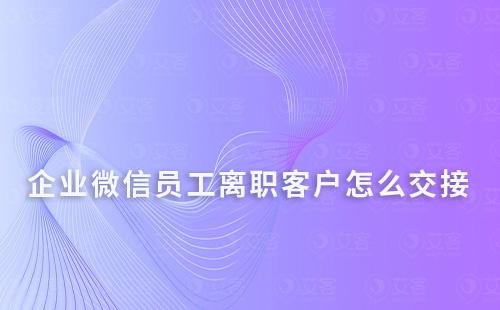 企業(yè)微信員工離職客戶怎么交接