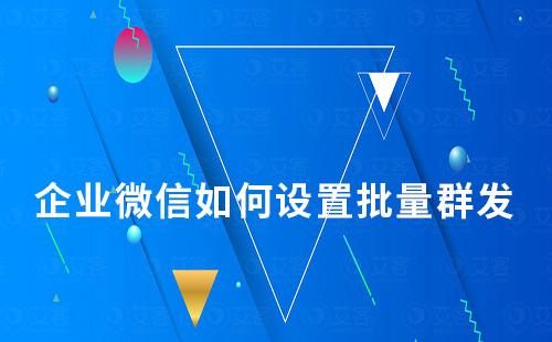 企業(yè)微信如何設置批量群發(fā)