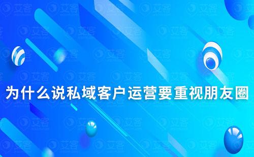 為什么說私域客戶運(yùn)營要重視朋友圈