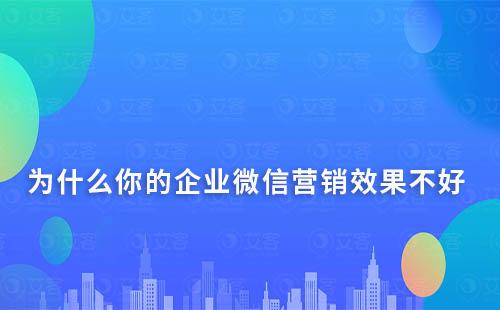 為什么你的企業(yè)微信營(yíng)銷效果不好