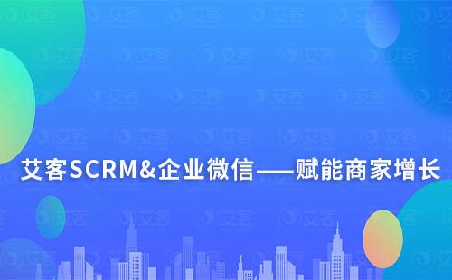 艾客SCRM&企業(yè)微信——賦能商家增長