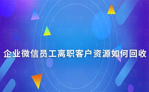 企業(yè)微信員工離職客戶資源如何回收