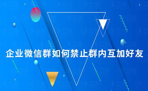 企業(yè)微信群如何禁止群內(nèi)互加好友