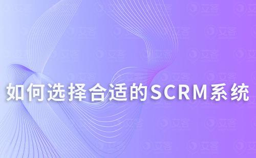 企業(yè)如何根據(jù)自身需求選擇合適的SCRM系統(tǒng)