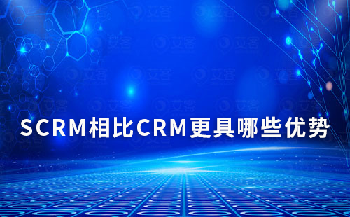 SCRM相比CRM更具哪些優(yōu)勢