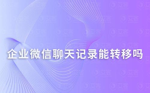 企業(yè)微信聊天記錄能轉(zhuǎn)移到其他設(shè)備嗎