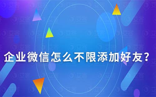 企業(yè)微信怎么不限添加好友