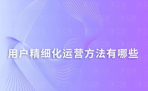 用戶精細(xì)化運(yùn)營方法有哪些