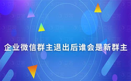 企業(yè)微信群主退出后誰會是新群主