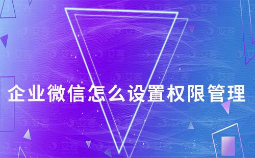 企業(yè)微信怎么設置權限管理