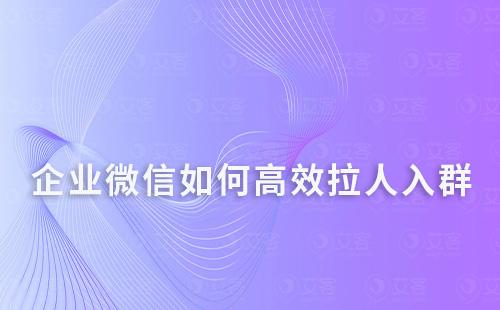 企業(yè)微信如何高效拉人入群