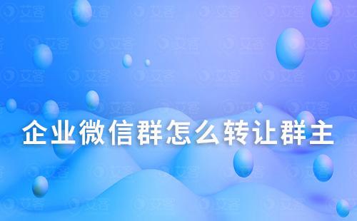 企業(yè)微信群怎么轉(zhuǎn)讓群主