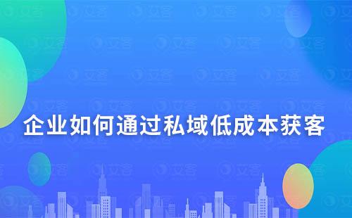 企業(yè)如何通過私域低成本獲客