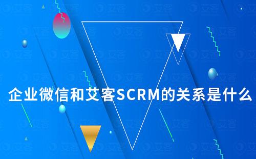 企業(yè)微信和艾客SCRM的關(guān)系是什么