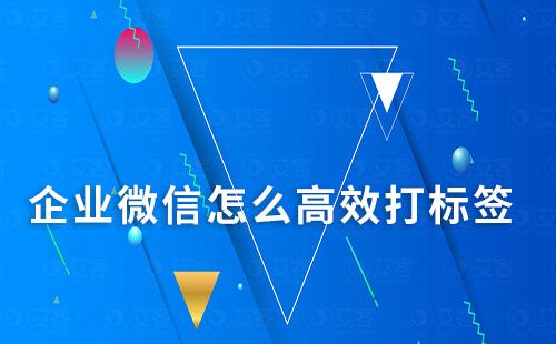 企業(yè)微信怎么高效打標(biāo)簽