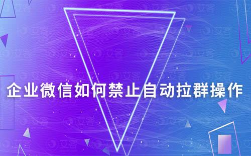 企業(yè)微信如何禁止自動拉群操作