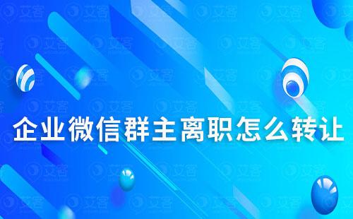 企業(yè)微信群主離職怎么轉(zhuǎn)讓