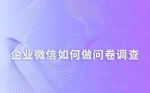 企業(yè)微信如何做問卷調(diào)查