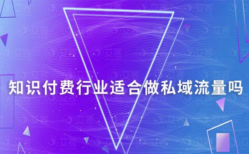 知識(shí)付費(fèi)行業(yè)適合做私域流量嗎