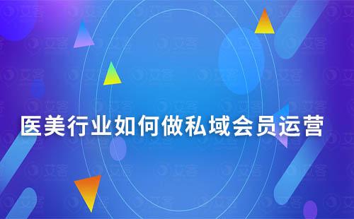 醫(yī)美行業(yè)如何做私域會員運營