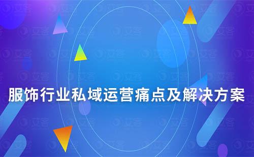 服飾行業(yè)私域運營痛點及解決方案