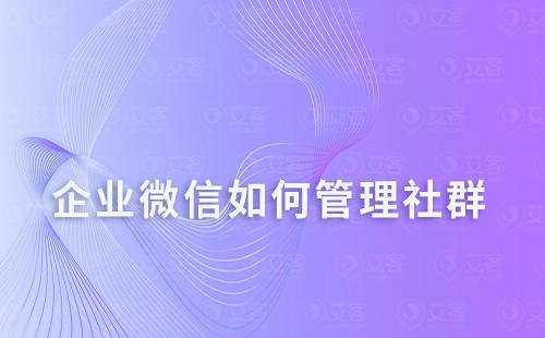 企業(yè)微信如何管理社群