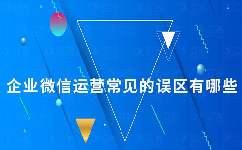 企業(yè)微信運(yùn)營常見的誤區(qū)有哪些